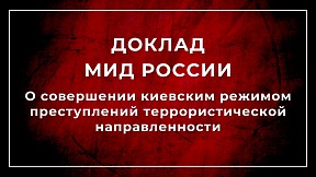 МИД России подготовлен Доклад о совершении киевским режимом преступлений террористической направленности за период с 2022 года по первое полугодие 2024 года МИД России подготовлен Доклад о совершении киевским режимом преступлений террористической направленности за период с 2022 года по первое полугодие 2024 года