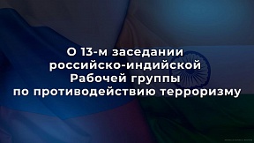 О 13-м заседании российско-индийской Рабочей группы по противодействию терроризму О 13-м заседании российско-индийской Рабочей группы по противодействию терроризму